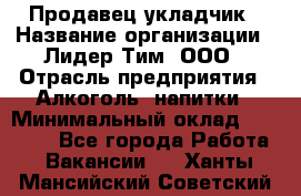 Продавец укладчик › Название организации ­ Лидер Тим, ООО › Отрасль предприятия ­ Алкоголь, напитки › Минимальный оклад ­ 28 800 - Все города Работа » Вакансии   . Ханты-Мансийский,Советский г.